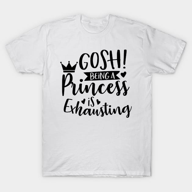 Gosh Being A Princess Is Exhausting T-Shirt by karolynmarie